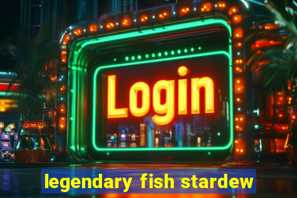 legendary fish stardew